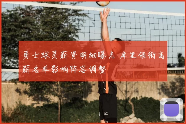 勇士球员薪资明细曝光 库里领衔高薪名单影响阵容调整