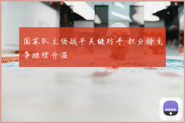国家队主场战平关键对手 积分榜竞争继续升温