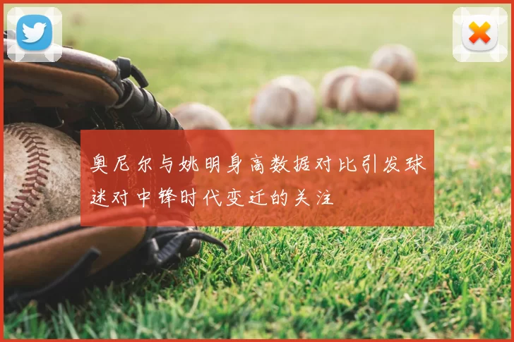 奥尼尔与姚明身高数据对比引发球迷对中锋时代变迁的关注