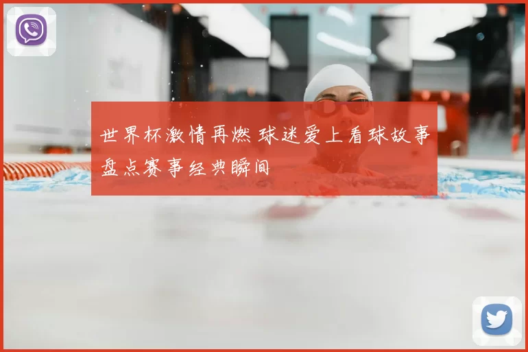 世界杯激情再燃 球迷爱上看球故事盘点赛事经典瞬间