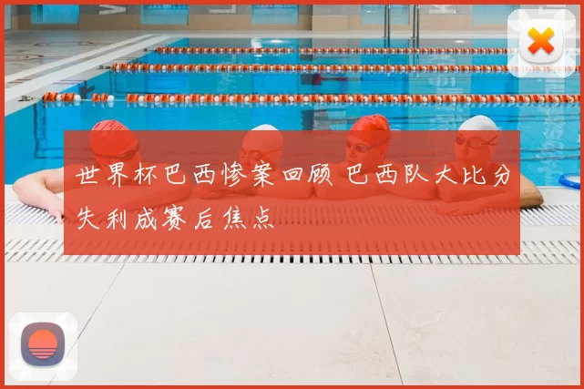 世界杯巴西惨案回顾 巴西队大比分失利成赛后焦点