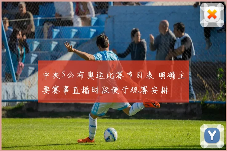 中央5公布奥运比赛节目表 明确主要赛事直播时段便于观赛安排