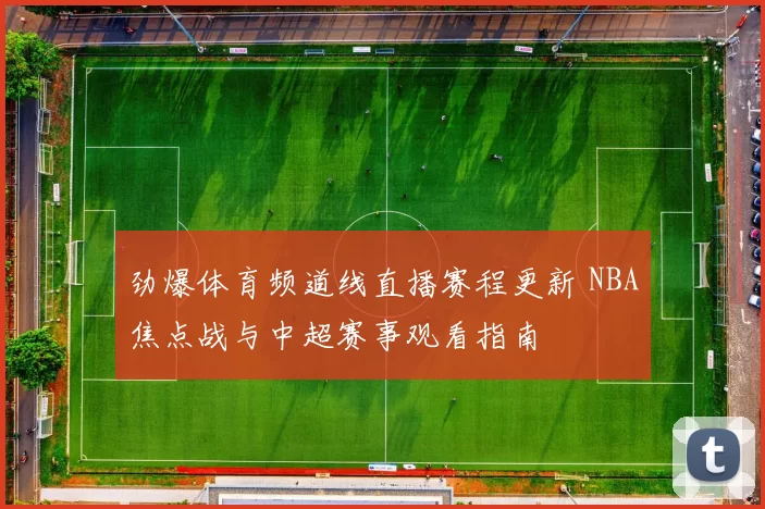 劲爆体育频道线直播赛程更新 NBA焦点战与中超赛事观看指南