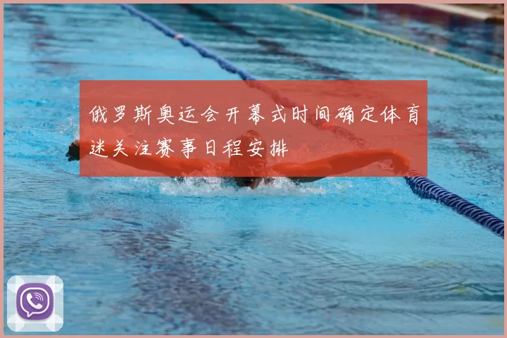 俄罗斯奥运会开幕式时间确定体育迷关注赛事日程安排