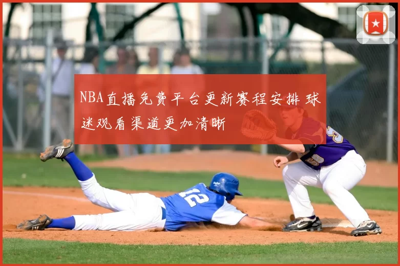 NBA直播免费平台更新赛程安排 球迷观看渠道更加清晰