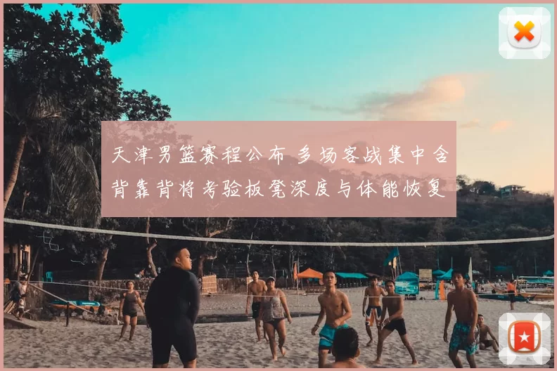天津男篮赛程公布 多场客战集中含背靠背将考验板凳深度与体能恢复
