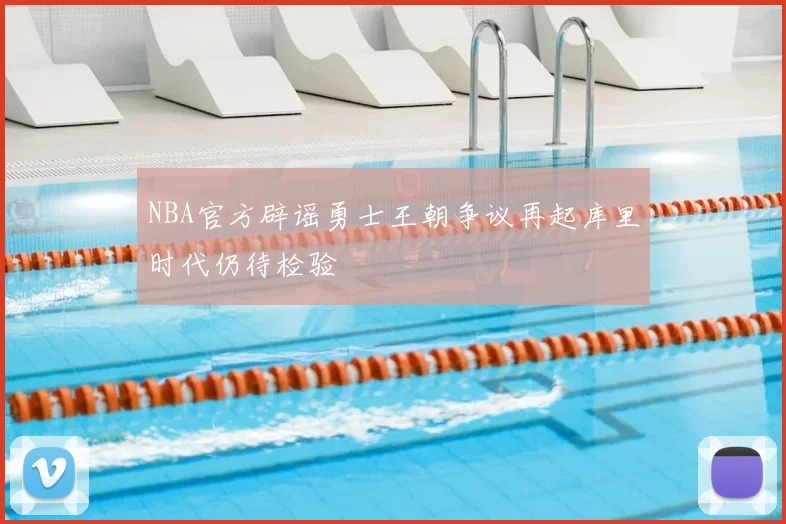 NBA官方辟谣勇士王朝争议再起库里时代仍待检验