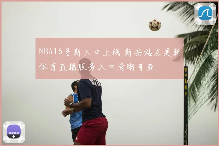 NBA16号新入口上线 新安站点更新体育直播服务入口清晰可查
