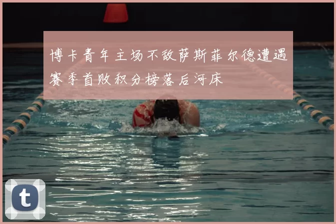 博卡青年主场不敌萨斯菲尔德遭遇赛季首败积分榜落后河床