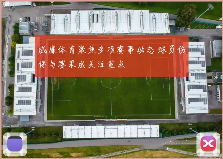 威廉体育聚焦多项赛事动态 球员伤停与赛果成关注重点