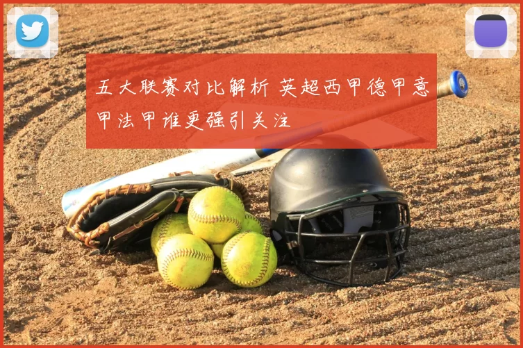 五大联赛对比解析 英超西甲德甲意甲法甲谁更强引关注