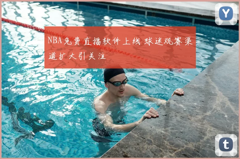 NBA免费直播软件上线 球迷观赛渠道扩大引关注
