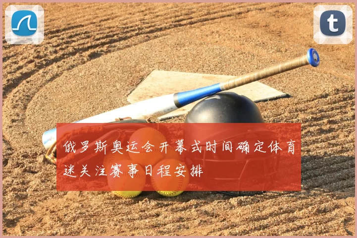 俄罗斯奥运会开幕式时间确定体育迷关注赛事日程安排