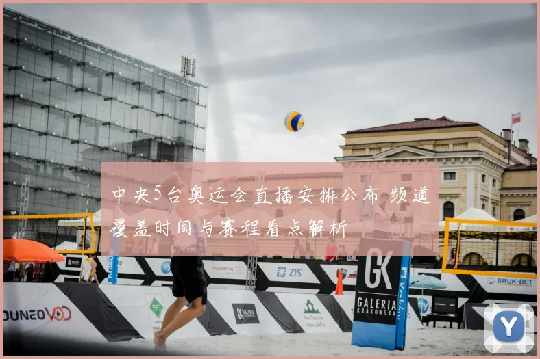 中央5台奥运会直播安排公布 频道覆盖时间与赛程看点解析