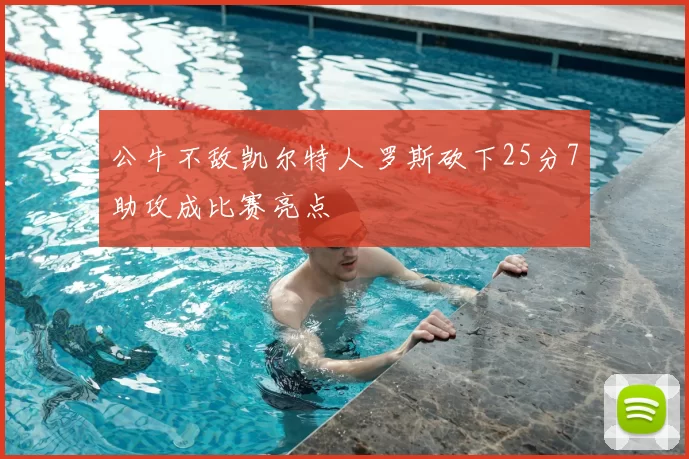 公牛不敌凯尔特人 罗斯砍下25分7助攻成比赛亮点