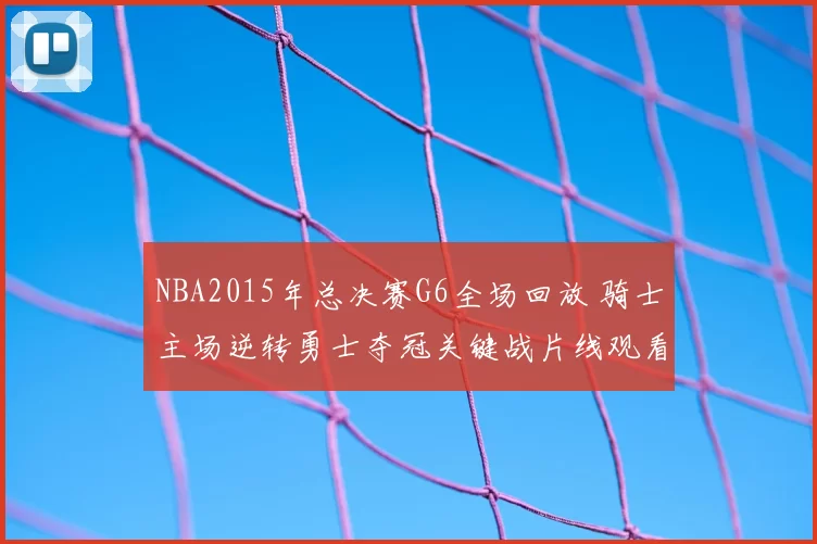 NBA2015年总决赛G6全场回放 骑士主场逆转勇士夺冠关键战片线观看