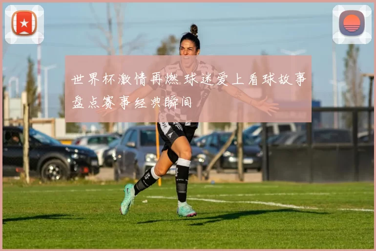 世界杯激情再燃 球迷爱上看球故事盘点赛事经典瞬间