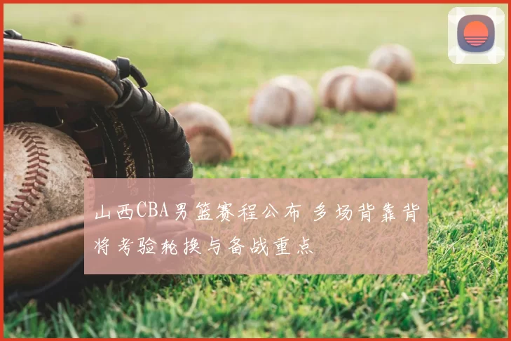 山西CBA男篮赛程公布 多场背靠背将考验轮换与备战重点