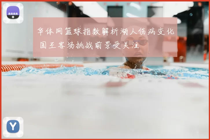 华体网篮球指数解析湖人伤病变化 国王客场挑战前景受关注
