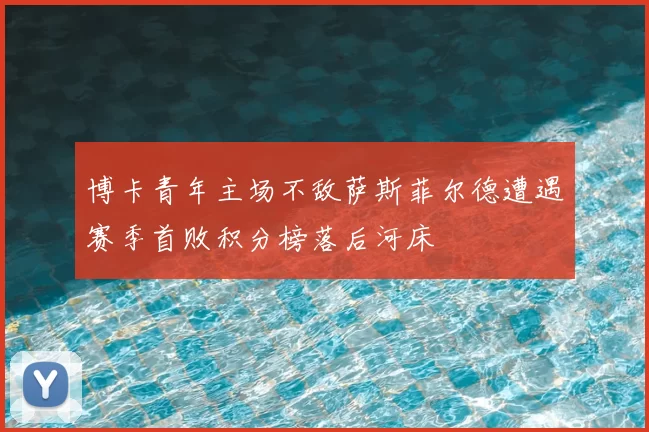 博卡青年主场不敌萨斯菲尔德遭遇赛季首败积分榜落后河床