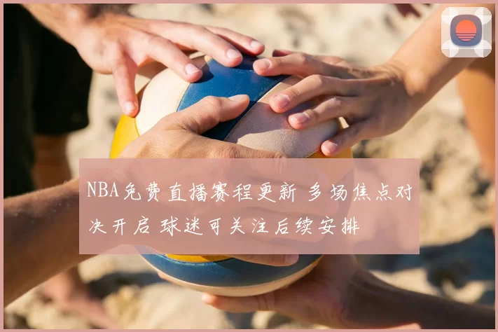 NBA免费直播赛程更新 多场焦点对决开启 球迷可关注后续安排