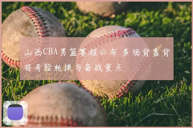 山西CBA男篮赛程公布 多场背靠背将考验轮换与备战重点
