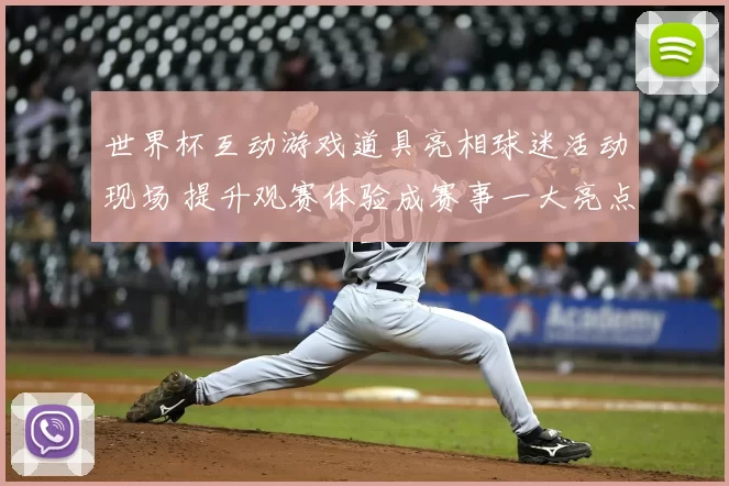 世界杯互动游戏道具亮相球迷活动现场 提升观赛体验成赛事一大亮点
