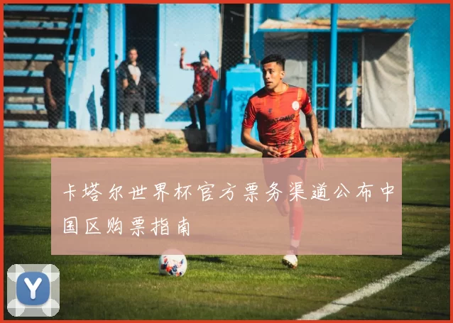 卡塔尔世界杯官方票务渠道公布中国区购票指南